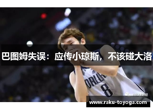 巴图姆失误：应传小琼斯，不该碰大洛